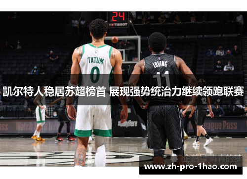 凯尔特人稳居苏超榜首 展现强势统治力继续领跑联赛