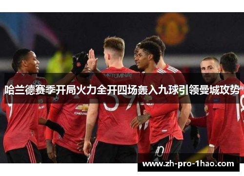 哈兰德赛季开局火力全开四场轰入九球引领曼城攻势