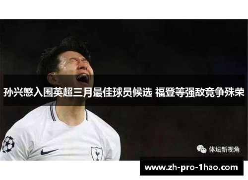 孙兴慜入围英超三月最佳球员候选 福登等强敌竞争殊荣 孙兴慜入围英超三月最佳球员候选 福登等强敌竞争殊荣