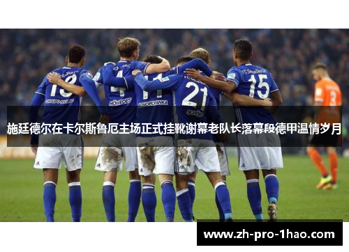 施廷德尔在卡尔斯鲁厄主场正式挂靴谢幕老队长落幕段德甲温情岁月 施廷德尔在卡尔斯鲁厄主场正式挂靴谢幕老队长落幕段德甲温情岁月