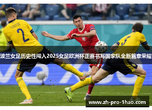 波兰女足历史性闯入2025女足欧洲杯正赛书写国家队全新篇章荣耀