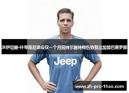 沃伊切赫·什琴斯尼退役仅一个月因特尔施特根伤势复出加盟巴塞罗那 沃伊切赫·什琴斯尼退役仅一个月因特尔施特根伤势复出加盟巴塞罗那