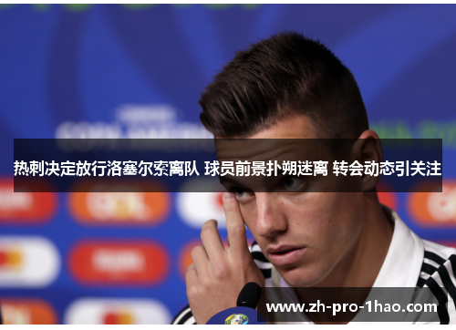 热刺决定放行洛塞尔索离队 球员前景扑朔迷离 转会动态引关注 热刺决定放行洛塞尔索离队 球员前景扑朔迷离 转会动态引关注
