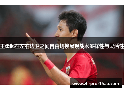 王燊超在左右边卫之间自由切换展现战术多样性与灵活性 王燊超在左右边卫之间自由切换展现战术多样性与灵活性