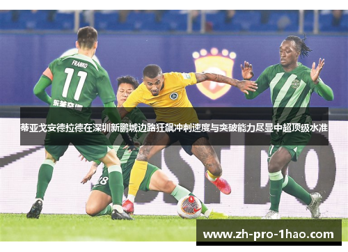 蒂亚戈安德拉德在深圳新鹏城边路狂飙冲刺速度与突破能力尽显中超顶级水准 蒂亚戈安德拉德在深圳新鹏城边路狂飙冲刺速度与突破能力尽显中超顶级水准