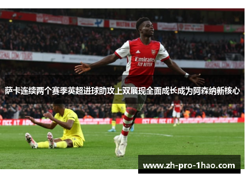 萨卡连续两个赛季英超进球助攻上双展现全面成长成为阿森纳新核心