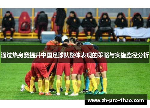 通过热身赛提升中国足球队整体表现的策略与实施路径分析