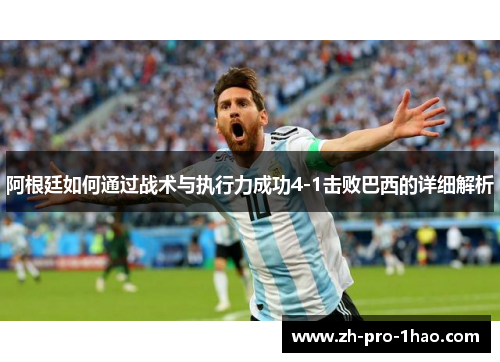 阿根廷如何通过战术与执行力成功4-1击败巴西的详细解析