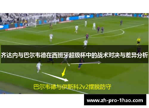 齐达内与巴尔韦德在西班牙超级杯中的战术对决与差异分析
