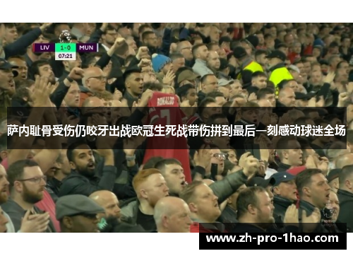 萨内耻骨受伤仍咬牙出战欧冠生死战带伤拼到最后一刻感动球迷全场