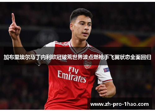 加布里埃尔马丁内利欧冠破荒世界波点燃枪手飞翼状态全面回归 加布里埃尔马丁内利欧冠破荒世界波点燃枪手飞翼状态全面回归