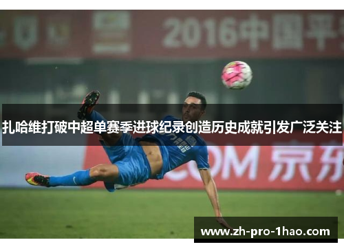 扎哈维打破中超单赛季进球纪录创造历史成就引发广泛关注 扎哈维打破中超单赛季进球纪录创造历史成就引发广泛关注