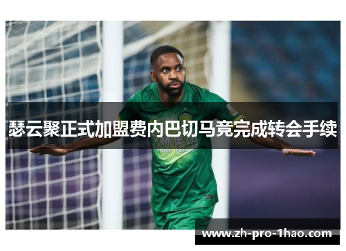 瑟云聚正式加盟费内巴切马竞完成转会手续 瑟云聚正式加盟费内巴切马竞完成转会手续