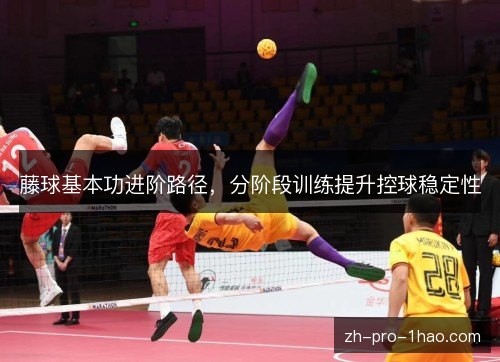 藤球基本功进阶路径，分阶段训练提升控球稳定性
