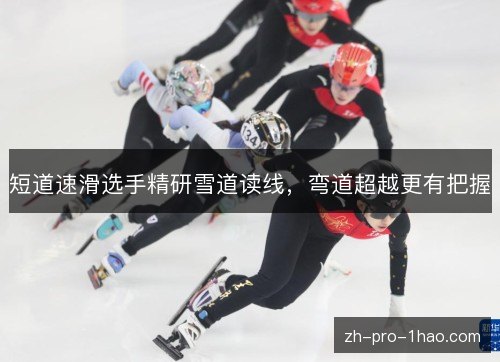 短道速滑选手精研雪道读线,弯道超越更有把握 短道速滑选手精研雪道读线,弯道超越更有把握